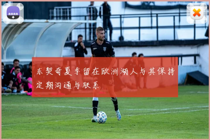 东契奇夏季留在欧洲湖人与其保持定期沟通与联系