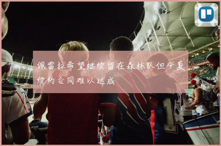佩雷拉希望继续留在森林队但今夏续约合同难以达成